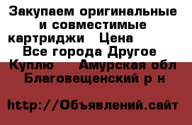 Закупаем оригинальные и совместимые картриджи › Цена ­ 1 700 - Все города Другое » Куплю   . Амурская обл.,Благовещенский р-н